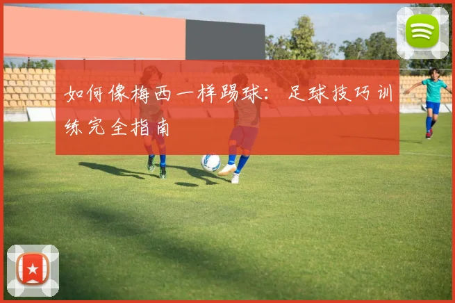 如何像梅西一样踢球:足球技巧训练完全指南