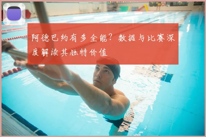 阿德巴约有多全能?数据与比赛深度解读其独特价值