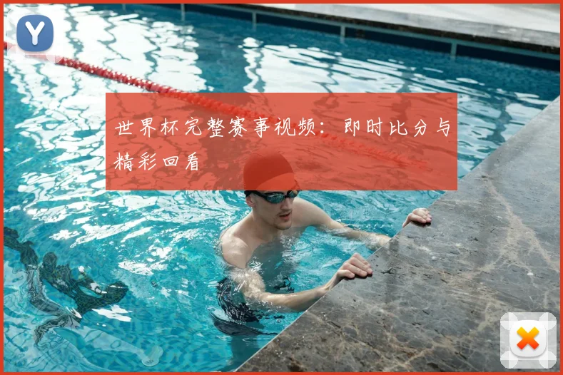 世界杯完整赛事视频：即时比分与精彩回看