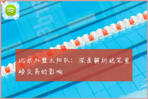 比尔加盟太阳队：深度解析这笔重磅交易的影响
