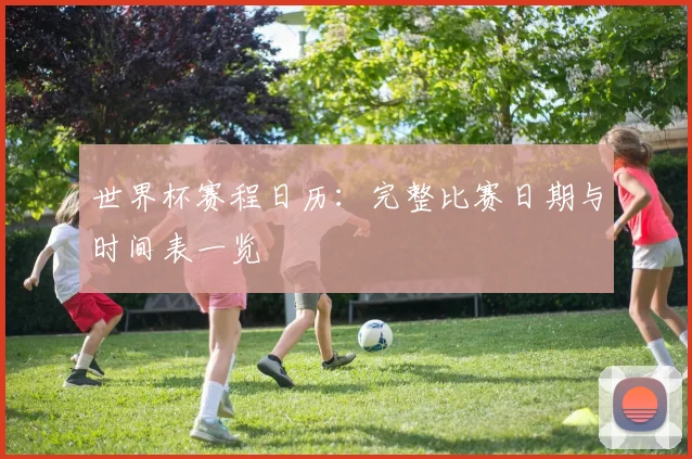 世界杯赛程日历：完整比赛日期与时间表一览