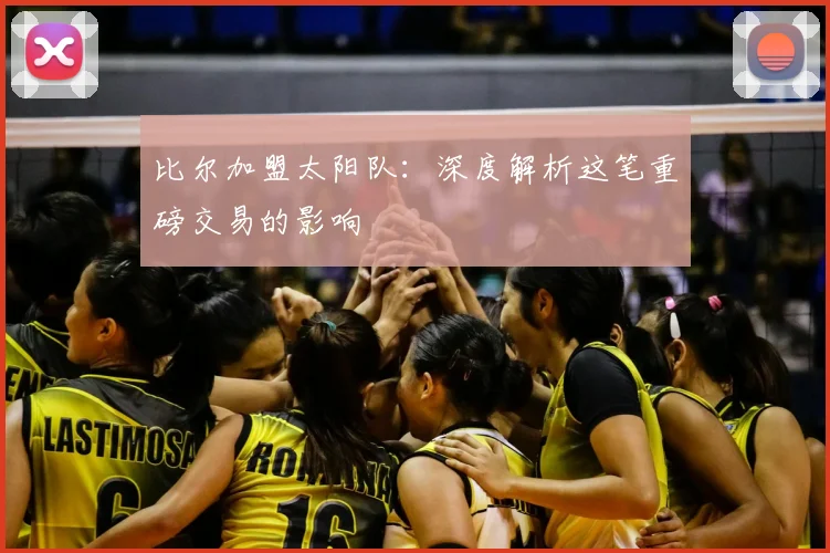 比尔加盟太阳队:深度解析这笔重磅交易的影响
