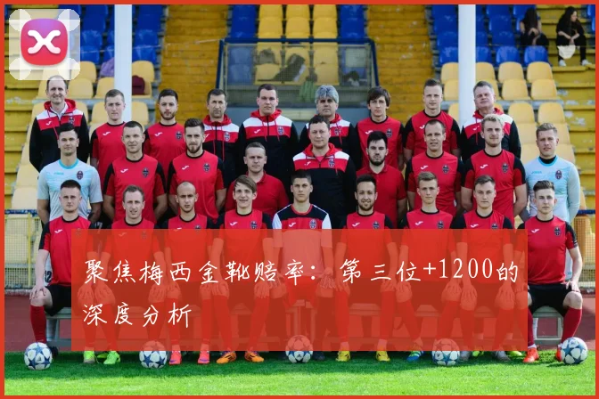 聚焦梅西金靴赔率：第三位+1200的深度分析