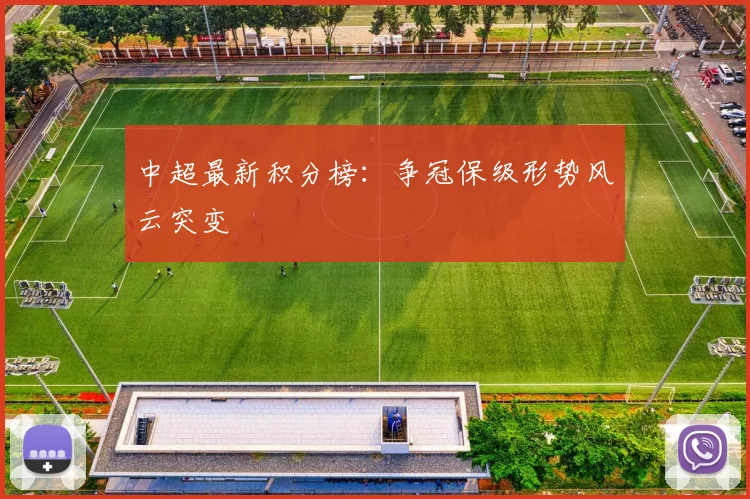 中超最新积分榜：争冠保级形势风云突变