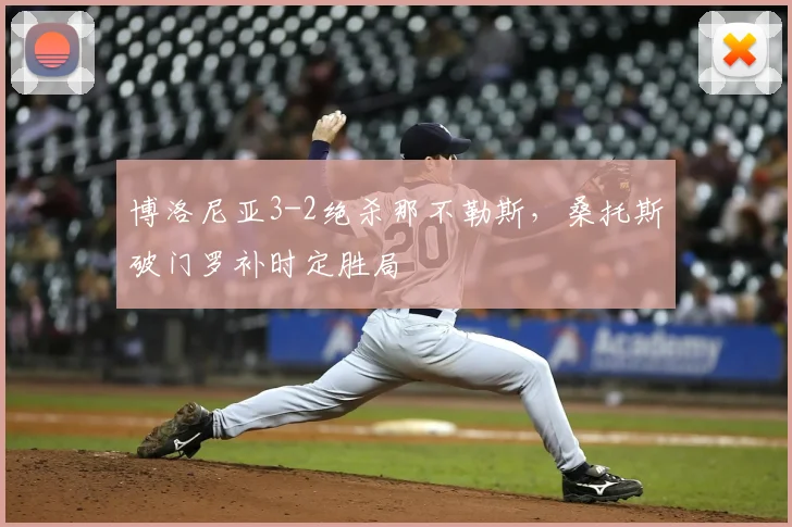 博洛尼亚3-2绝杀那不勒斯，桑托斯破门罗补时定胜局