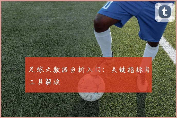 足球大数据分析入门：关键指标与工具解读