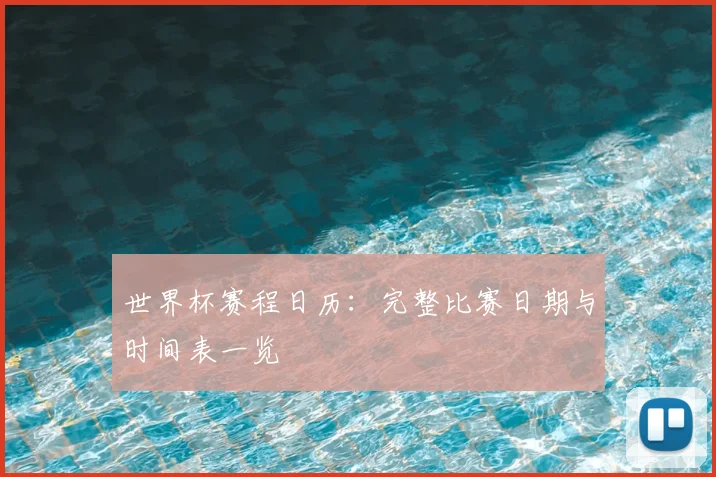 世界杯赛程日历：完整比赛日期与时间表一览