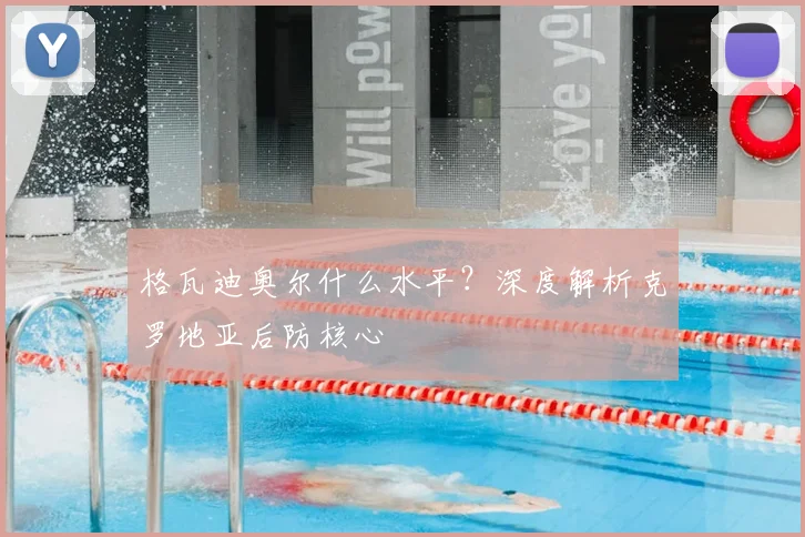 格瓦迪奥尔什么水平?深度解析克罗地亚后防核心
