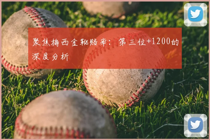 聚焦梅西金靴赔率:第三位+1200的深度分析