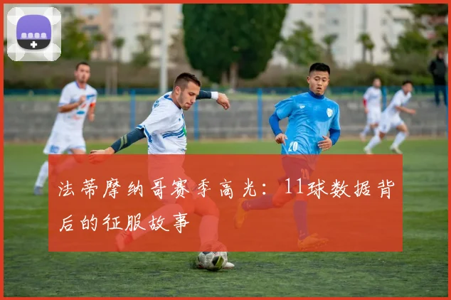 法蒂摩纳哥赛季高光:11球数据背后的征服故事