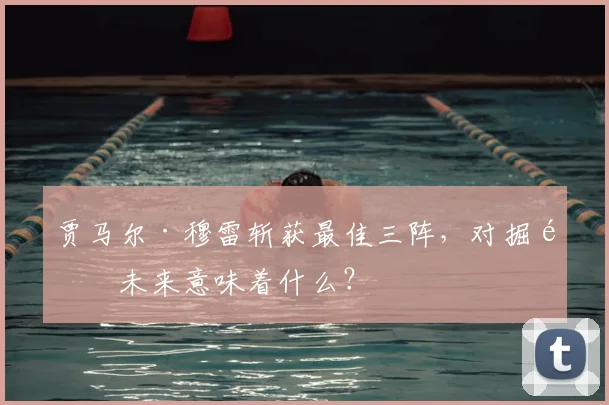 贾马尔·穆雷斩获最佳三阵,对掘金未来意味着什么?