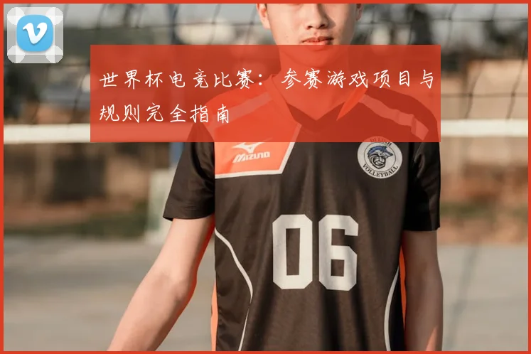 世界杯电竞比赛：参赛游戏项目与规则完全指南