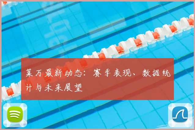 莱万最新动态:赛季表现、数据统计与未来展望