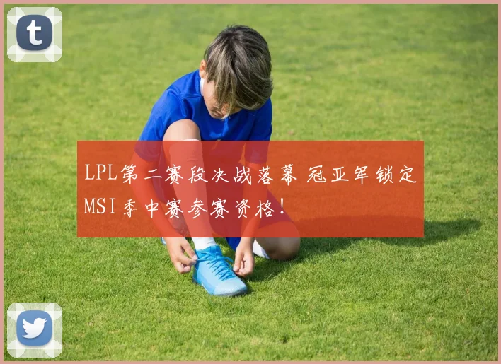 LPL第二赛段决战落幕 冠亚军锁定MSI季中赛参赛资格！