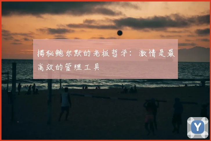 揭秘鲍尔默的老板哲学：激情是最高效的管理工具
