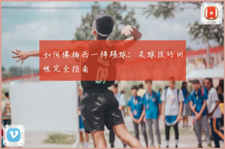 如何像梅西一样踢球：足球技巧训练完全指南