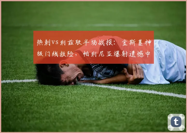 热刺vs利兹联半场战报：金斯基神级门线救险，帕利尼亚爆射遗憾中柱